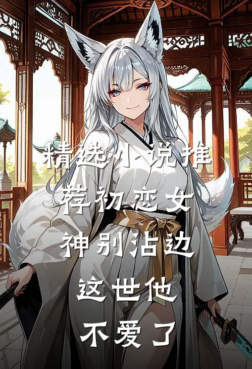 精选小说推荐初恋女神别沾边，这世他不爱了