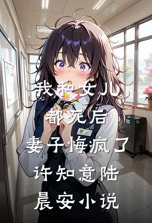我和女儿都死后，妻子悔疯了许知意陆晨安小说