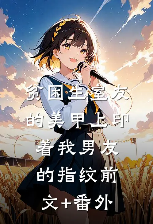 贫困生室友的美甲上印着我男友的指纹前文+番外