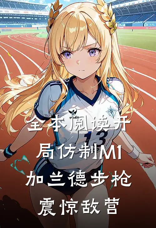 全本阅读开局仿制M1加兰德步枪，震惊敌营