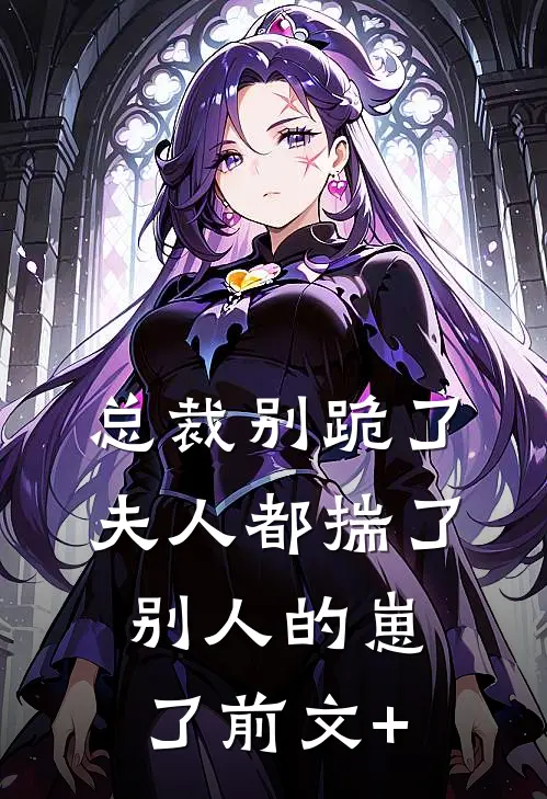 总裁别跪了，夫人都揣了别人的崽了前文+
