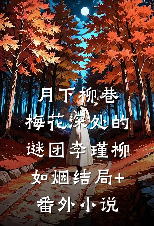 月下柳巷：梅花深处的谜团李瑾柳如烟结局+番外小说