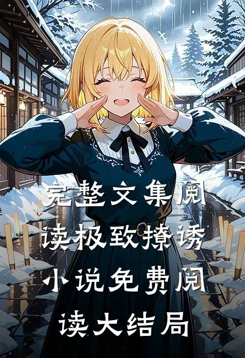 完整文集阅读极致撩诱小说免费阅读大结局