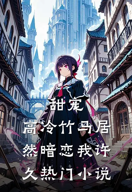 甜宠：高冷竹马居然暗恋我许久热门小说