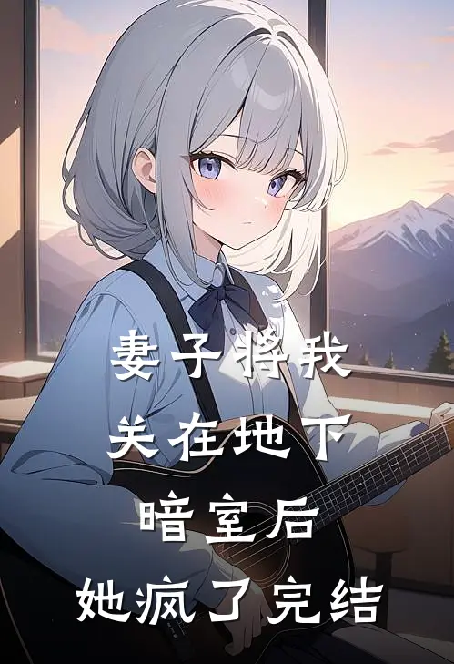 妻子将我关在地下暗室后，她疯了完结