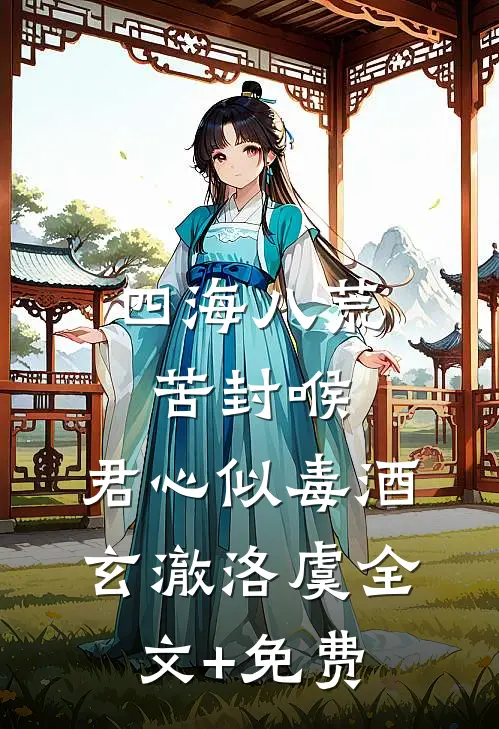四海八荒苦封喉，君心似毒酒玄澈洛虞全文+免费