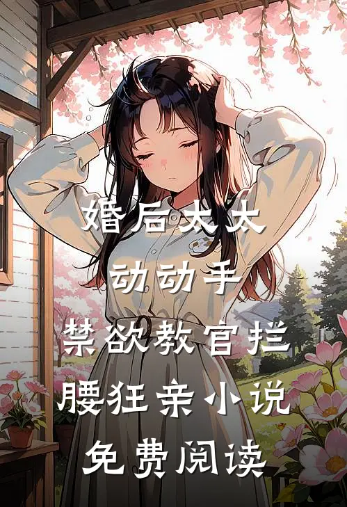 婚后太太动动手，禁欲教官拦腰狂亲小说免费阅读