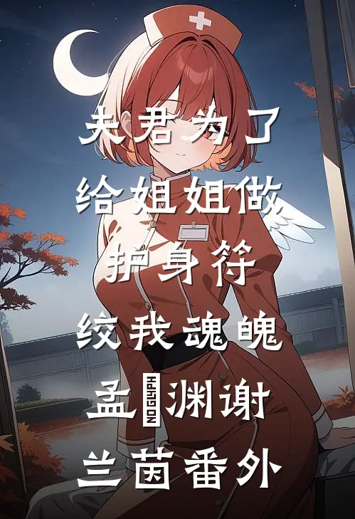 夫君为了给姐姐做护身符，绞我魂魄孟洺渊谢兰茵番外