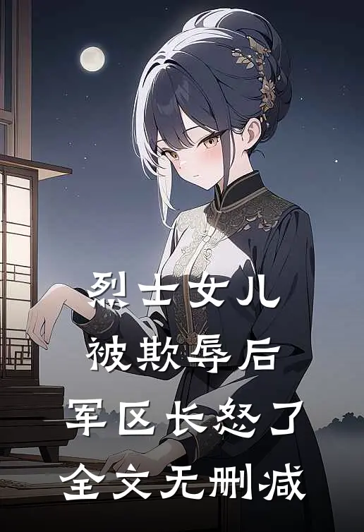 烈士女儿被欺辱后，军区长怒了全文无删减
