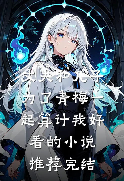 丈夫和儿子为了青梅一起算计我好看的小说推荐完结