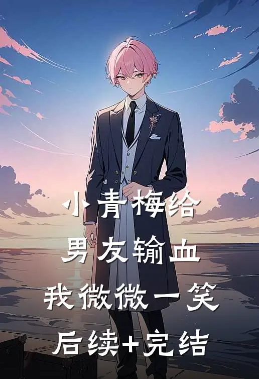 小青梅给男友输血，我微微一笑后续+完结