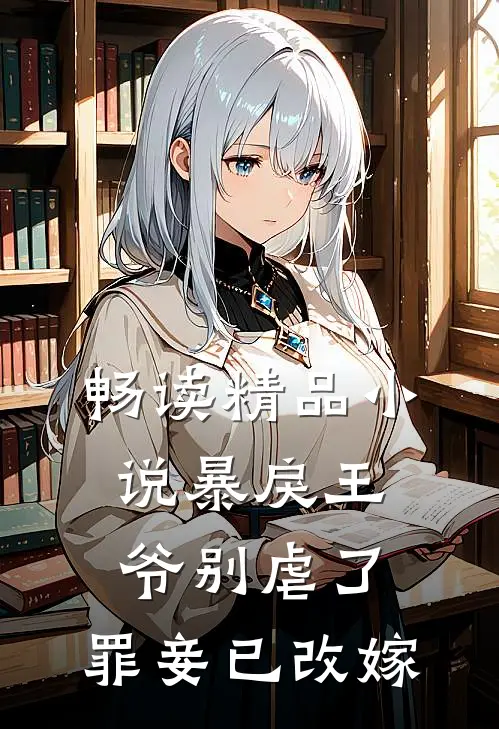畅读精品小说暴戾王爷别虐了，罪妾已改嫁