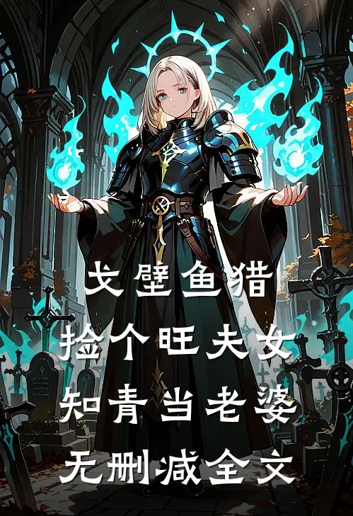 戈壁鱼猎：捡个旺夫女知青当老婆无删减全文