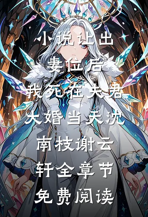 小说让出妻位后，我死在夫君大婚当天沈南枝谢云轩全章节免费阅读