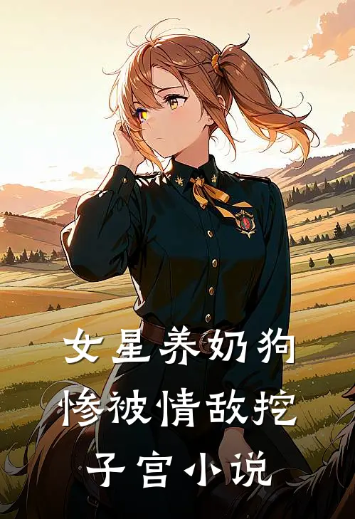 女星养奶狗，惨被情敌挖子宫小说