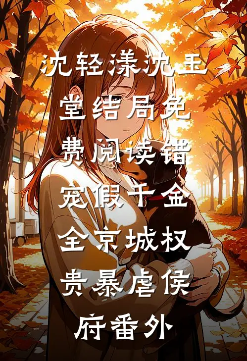 沈轻漾沈玉堂结局免费阅读错宠假千金，全京城权贵暴虐侯府番外