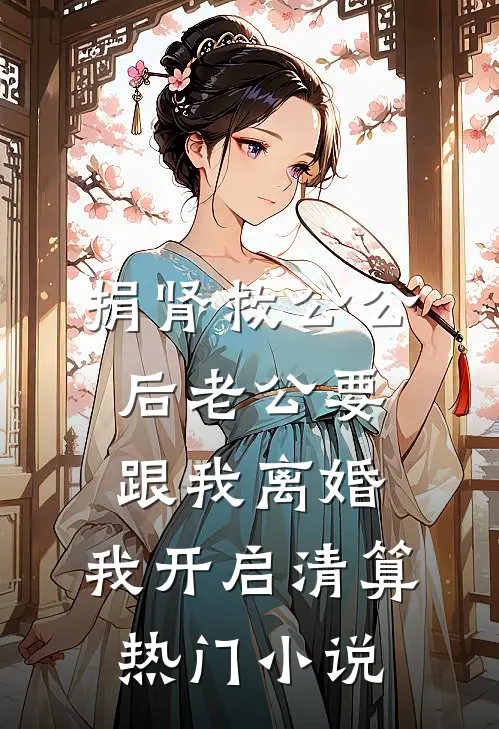 捐肾救公公后老公要跟我离婚，我开启清算热门小说