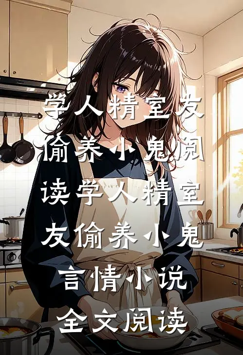 学人精室友偷养小鬼阅读_学人精室友偷养小鬼言情小说全文阅读