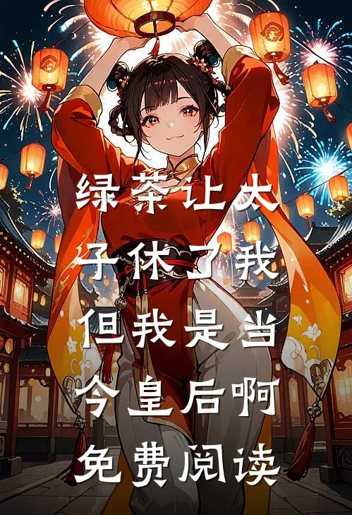 绿茶让太子休了我，但我是当今皇后啊免费阅读