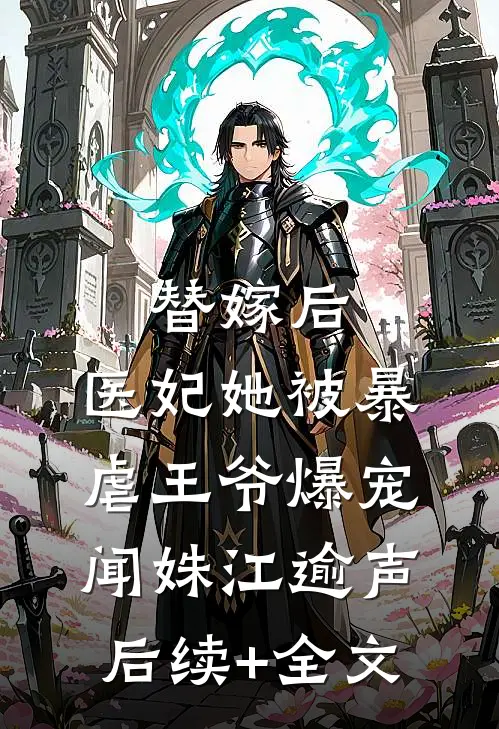 替嫁后，医妃她被暴虐王爷爆宠闻姝江逾声后续+全文