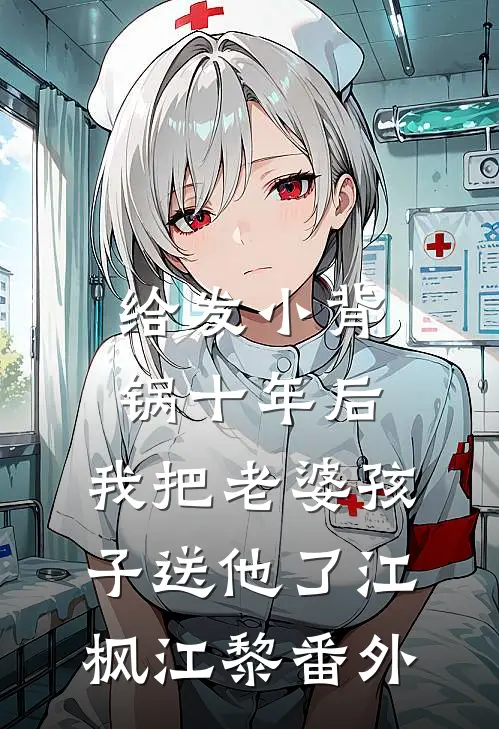 给发小背锅十年后，我把老婆孩子送他了江枫江黎 番外