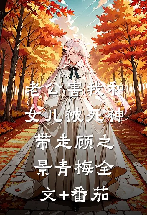 老公害我和女儿被死神带走顾之景青梅全文+番茄
