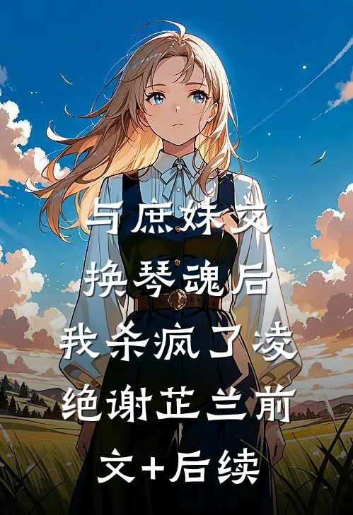 与庶妹交换琴魂后，我杀疯了凌绝谢芷兰前文+后续
