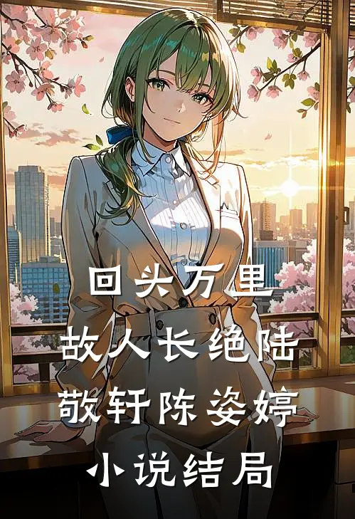 回头万里，故人长绝陆敬轩陈姿婷小说结局