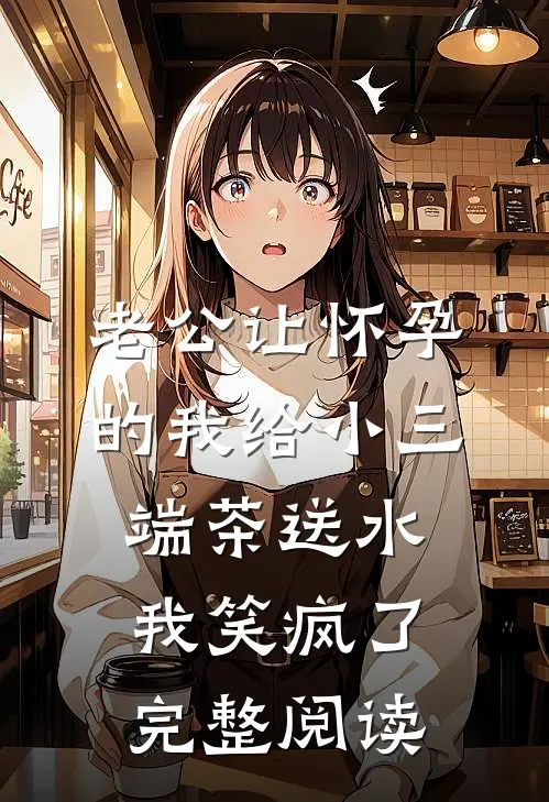 老公让怀孕的我给小三端茶送水，我笑疯了完整阅读