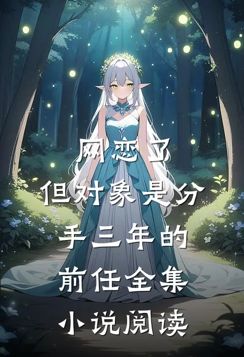 网恋了，但对象是分手三年的前任全集小说阅读