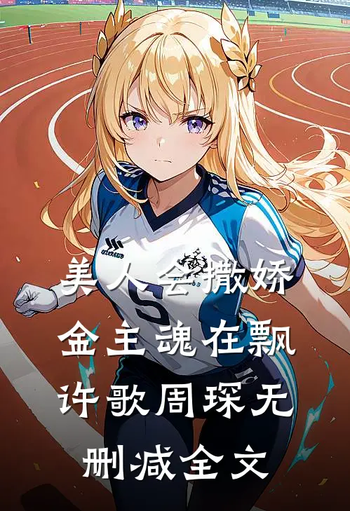 美人会撒娇，金主魂在飘许歌周琛无删减全文