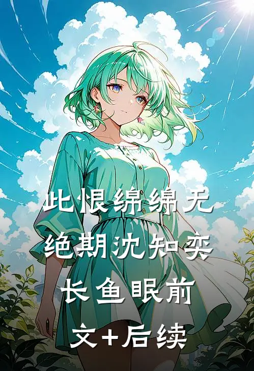 此恨绵绵无绝期沈知奕长鱼眠前文+后续
