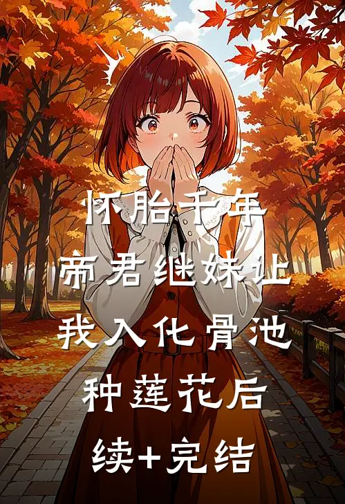 怀胎千年，帝君继妹让我入化骨池种莲花后续+完结