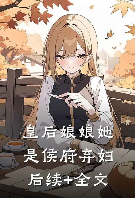 皇后娘娘她是侯府弃妇后续+全文