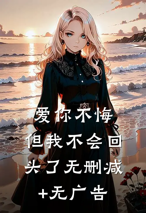 爱你不悔，但我不会回头了无删减+无广告
