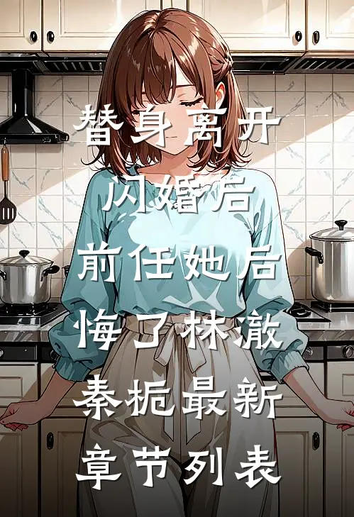 替身离开闪婚后，前任她后悔了林澈秦栀最新章节列表