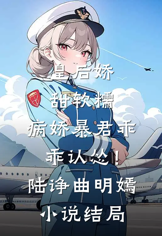 皇后娇甜软糯，病娇暴君乖乖认怂！陆诤曲明嫣小说结局