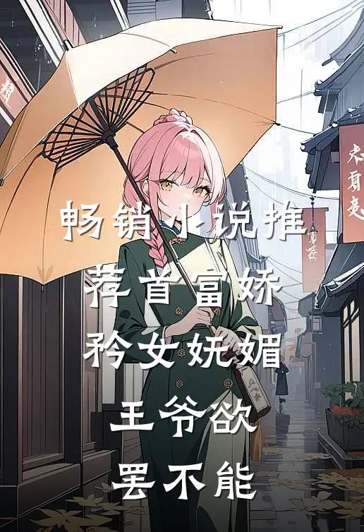 畅销小说推荐首富娇矜女妩媚，王爷欲罢不能