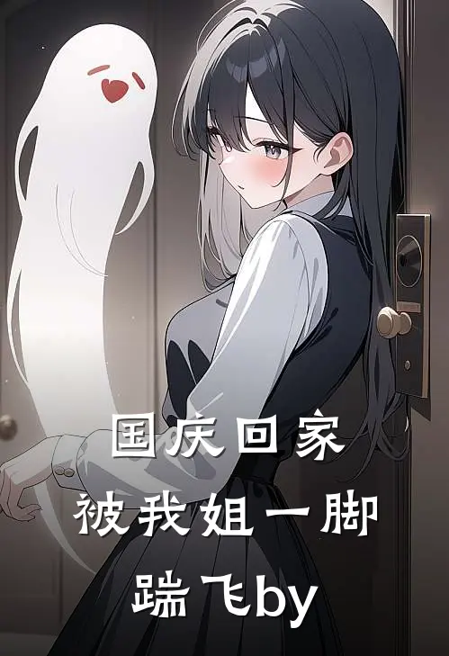 国庆回家，被我姐一脚踹飞by