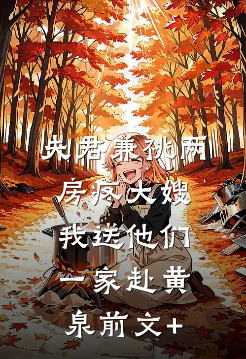 夫君兼祧两房疼大嫂，我送他们一家赴黄泉前文+