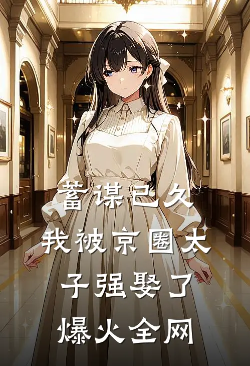 蓄谋已久，我被京圈太子强娶了爆火全网