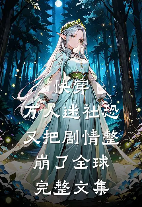 快穿：万人迷社恐又把剧情整崩了全球完整文集