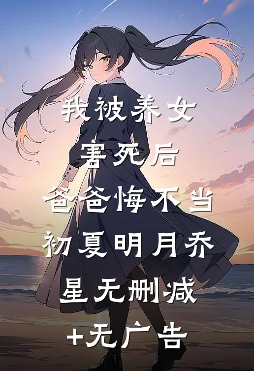 我被养女害死后，爸爸悔不当初夏明月乔星无删减+无广告