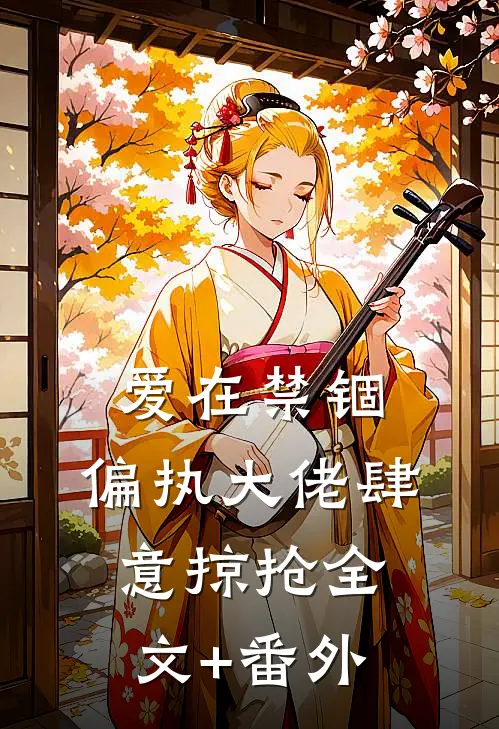 爱在禁锢：偏执大佬肆意掠抢全文+番外