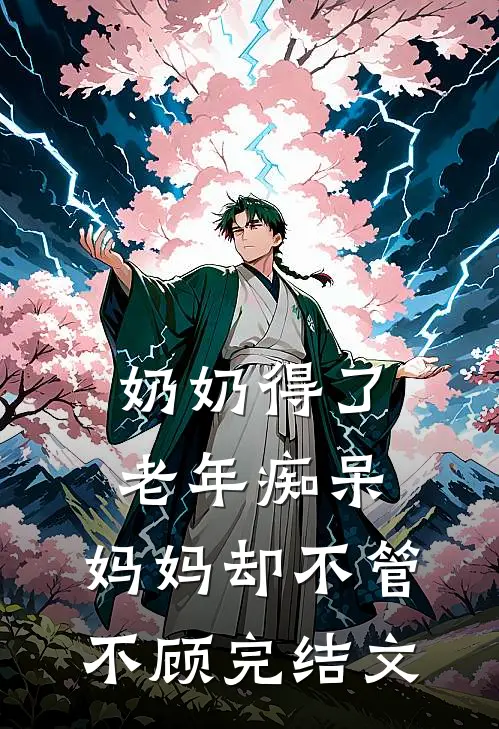 奶奶得了老年痴呆，妈妈却不管不顾完结文