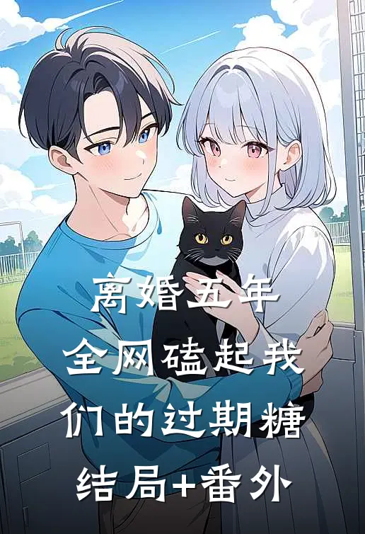 离婚五年，全网磕起我们的过期糖结局+番外
