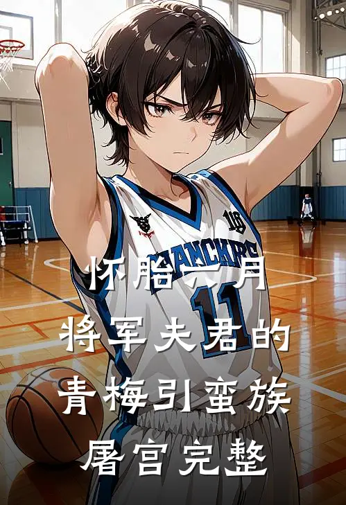 怀胎六月，将军夫君的青梅引蛮族屠宫完整