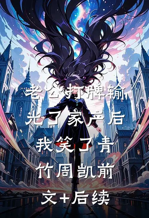 老公打牌输光了家产后，我笑了青竹周凯前文+后续