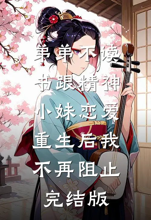 弟弟不读书跟精神小妹恋爱，重生后我不再阻止完结版