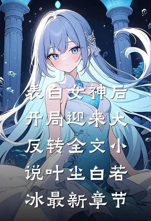 表白女神后，开局迎来大反转全文小说叶尘白若冰最新章节